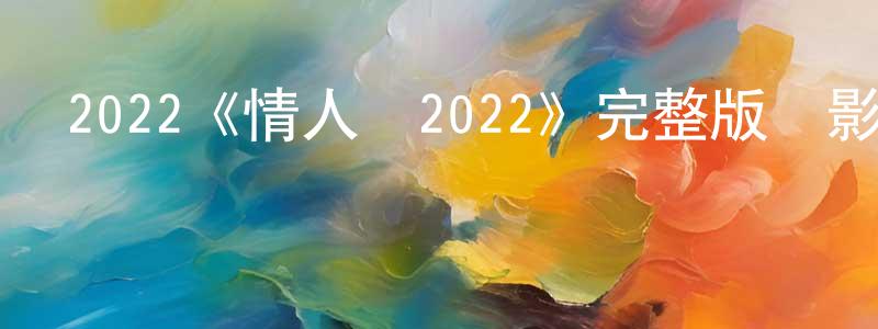 蔡襄的網絡影視資源,2022《情人們2022》完整版電影/在線觀看/百度云-美劇天堂